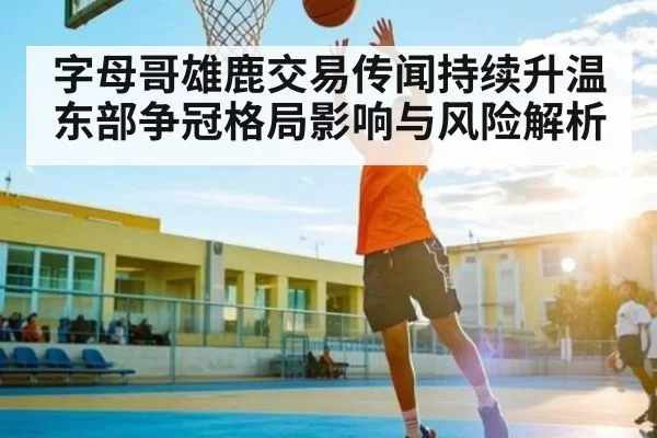 字母哥雄鹿交易传闻持续升温东部争冠格局影响与风险解析