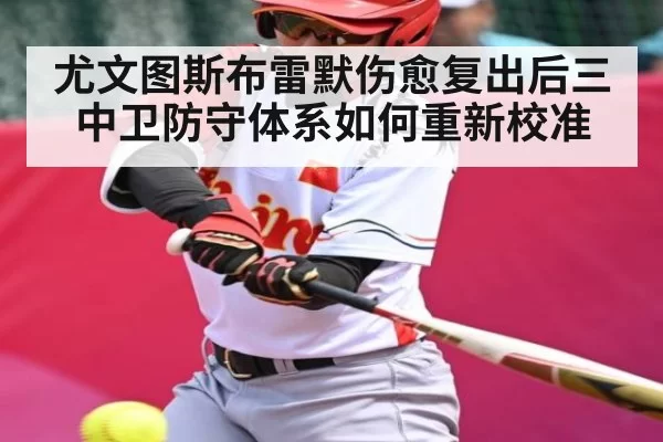 尤文图斯布雷默伤愈复出后三中卫防守体系如何重新校准